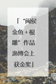 “闽侯金鱼＋根雕”作品渔博会上获金奖