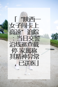 “陕西一女子闯卡上高速”追踪：当日交警沿线巡查截停 家属称其精神异常，已送医