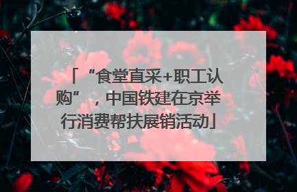 “食堂直采+职工认购”，中国铁建在京举行消费帮扶展销活动