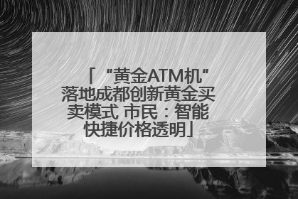 “黄金ATM机”落地成都创新黄金买卖模式 市民：智能快捷价格透明