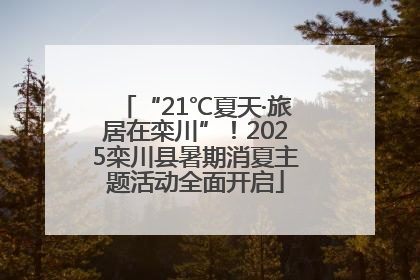 “21℃夏天·旅居在栾川”！2025栾川县暑期消夏主题活动全面开启