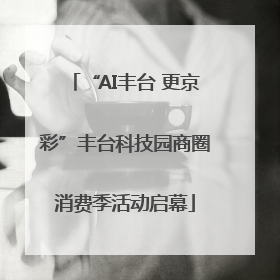 “AI丰台 更京彩”丰台科技园商圈消费季活动启幕