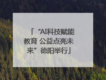 “AI科技赋能教育 公益点亮未来”德阳举行