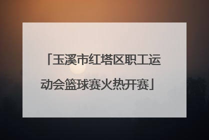 玉溪市红塔区职工运动会篮球赛火热开赛