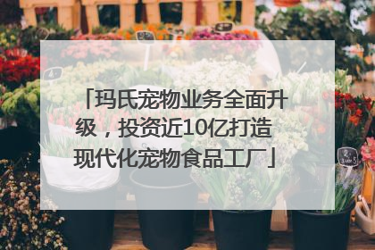 玛氏宠物业务全面升级，投资近10亿打造现代化宠物食品工厂