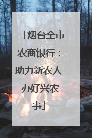 烟台全市农商银行：助力新农人 办好兴农事