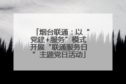 烟台联通：以“党建+服务”模式开展“联通服务日”主题党日活动