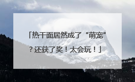 热干面居然成了“萌宠”？还获了奖！太会玩！
