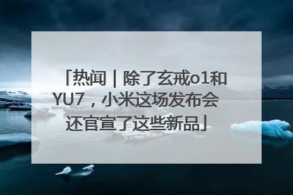 热闻｜除了玄戒o1和YU7，小米这场发布会还官宣了这些新品