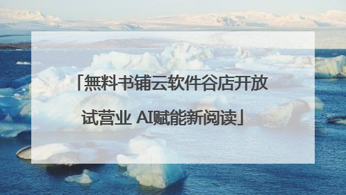 無料书铺云软件谷店开放试营业 AI赋能新阅读