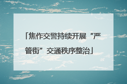 焦作交警持续开展“严管街”交通秩序整治