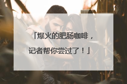 爆火的肥肠咖啡，记者帮你尝过了！