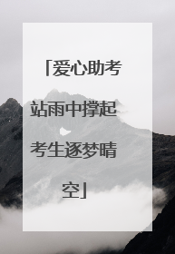 爱心助考站雨中撑起考生逐梦晴空