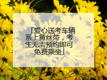 爱心送考车辆系上黄丝带，考生无需预约即可免费乘坐