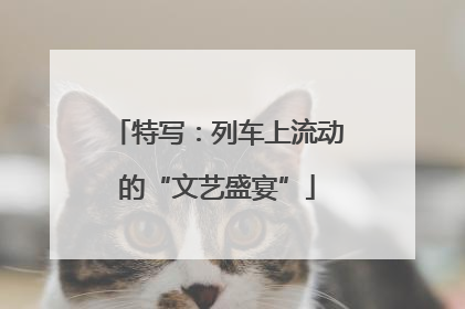 特写：列车上流动的“文艺盛宴”