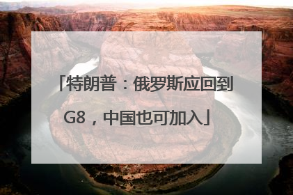 特朗普：俄罗斯应回到G8，中国也可加入