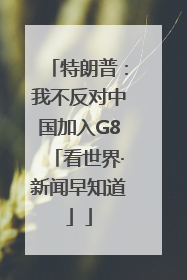 特朗普：我不反对中国加入G8「看世界·新闻早知道」