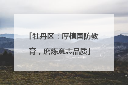 牡丹区：厚植国防教育，磨炼意志品质