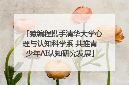 猿编程携手清华大学心理与认知科学系 共推青少年AI认知研究发展