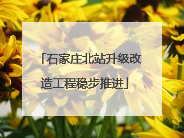 石家庄北站升级改造工程稳步推进