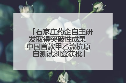 石家庄药企自主研发取得突破性成果 中国首款甲乙流抗原自测试剂盒获批