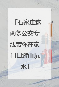 石家庄这两条公交专线带你在家门口游山玩水
