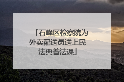 石峰区检察院为外卖配送员送上民法典普法课