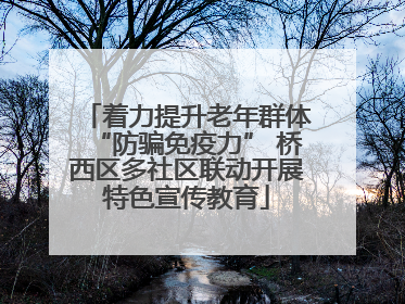 着力提升老年群体“防骗免疫力” 桥西区多社区联动开展特色宣传教育