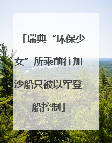 瑞典“环保少女”所乘前往加沙船只被以军登船控制