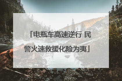 电瓶车高速逆行 民警火速救援化险为夷
