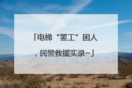 电梯“罢工”困人，民警救援实录~