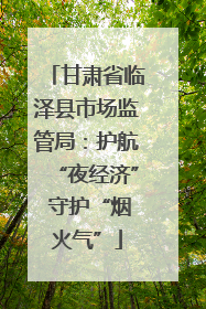 甘肃省临泽县市场监管局：护航“夜经济” 守护“烟火气”