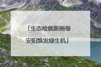 生态绘就新画卷 安阳焕发绿生机