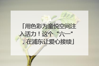 用色彩为童悦空间注入活力！这个“六一”，在浦东让爱心接续