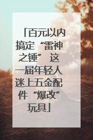百元以内搞定“雷神之锤” 这一届年轻人迷上五金配件“爆改”玩具