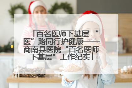 百名医师下基层 “医”路同行护健康——商南县医院“百名医师下基层”工作纪实