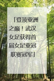 登顶亚洲之巅！武汉女足获得首届女足亚冠联赛冠军