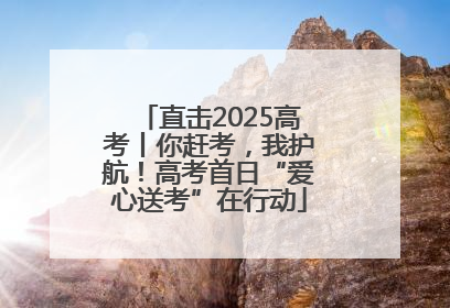 直击2025高考丨你赶考，我护航！高考首日“爱心送考”在行动