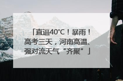 直逼40℃！暴雨！高考三天，河南高温、强对流天气“齐聚”