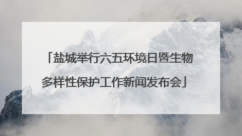 盐城举行六五环境日暨生物多样性保护工作新闻发布会