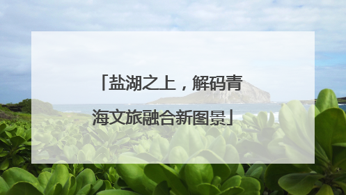 盐湖之上，解码青海文旅融合新图景