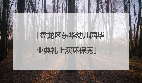 盘龙区东华幼儿园毕业典礼上演环保秀