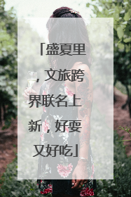盛夏里，文旅跨界联名上新，好耍又好吃