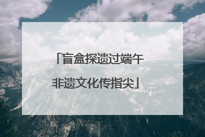 盲盒探遗过端午 非遗文化传指尖