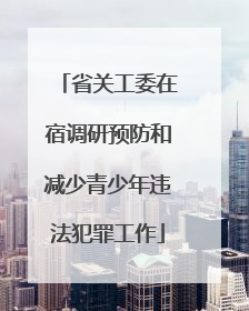 省关工委在宿调研预防和减少青少年违法犯罪工作