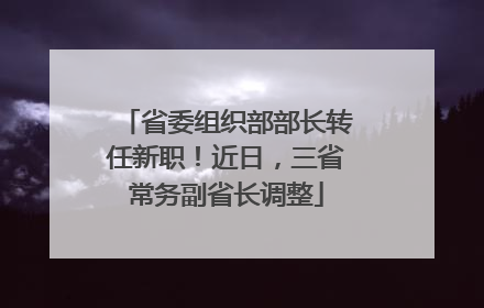 省委组织部部长转任新职！近日，三省常务副省长调整