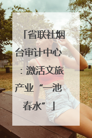 省联社烟台审计中心：激活文旅产业“一池春水”