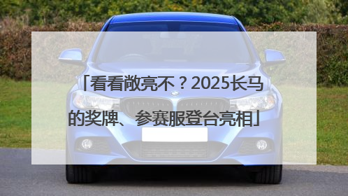 看看敞亮不？2025长马的奖牌、参赛服登台亮相