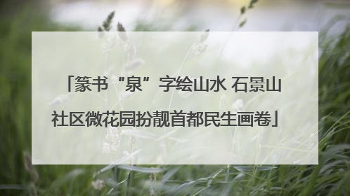 篆书“泉”字绘山水 石景山社区微花园扮靓首都民生画卷