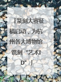 篆刻大赛征稿启动，为杭州各大博物馆镌刻“艺术ID”